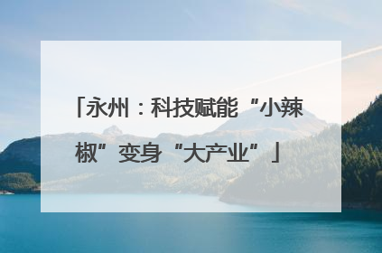 永州：科技赋能“小辣椒”变身“大产业”