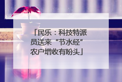 民乐：科技特派员送来“节水经”农户增收有盼头