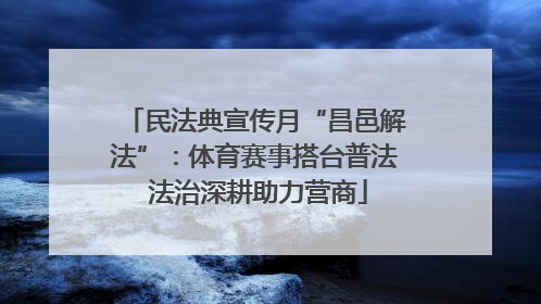 民法典宣传月“昌邑解法”：体育赛事搭台普法 法治深耕助力营商