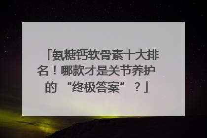 氨糖钙软骨素十大排名！哪款才是关节养护的 “终极答案”？