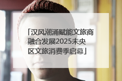 汉风潮涌赋能文旅商融合发展2025未央区文旅消费季启幕
