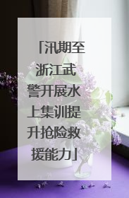 汛期至 浙江武警开展水上集训提升抢险救援能力