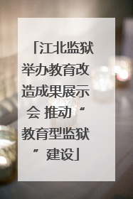 江北监狱举办教育改造成果展示会 推动“教育型监狱”建设
