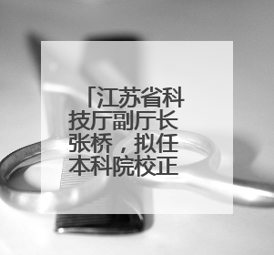 江苏省科技厅副厅长张桥，拟任本科院校正职