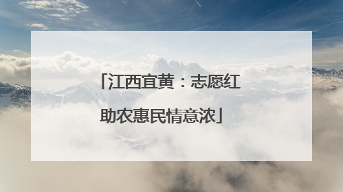 江西宜黄：志愿红助农惠民情意浓