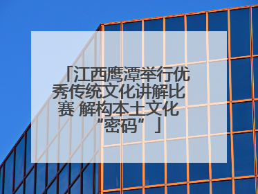 江西鹰潭举行优秀传统文化讲解比赛 解构本土文化“密码”