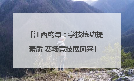 江西鹰潭：学技练功提素质 赛场竞技展风采