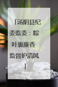 汤阴县纪委监委：粽叶裹廉香 监督护清风