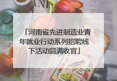 河南省先进制造业青年就业行动系列招聘线下活动圆满收官