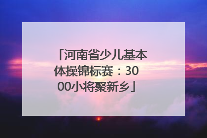 河南省少儿基本体操锦标赛：3000小将聚新乡