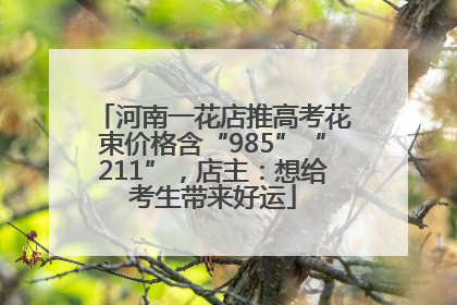 河南一花店推高考花束价格含“985”“211”，店主：想给考生带来好运