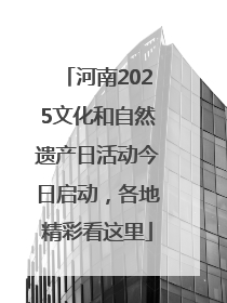 河南2025文化和自然遗产日活动今日启动，各地精彩看这里