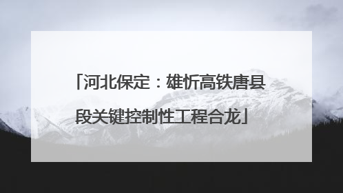 河北保定：雄忻高铁唐县段关键控制性工程合龙