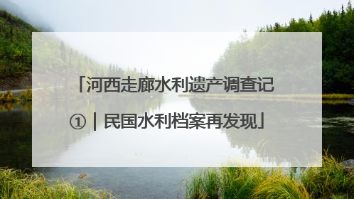 河西走廊水利遗产调查记①｜民国水利档案再发现