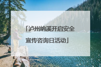 泸州纳溪开启安全宣传咨询日活动