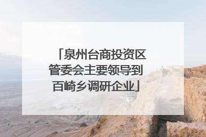 泉州台商投资区管委会主要领导到百崎乡调研企业