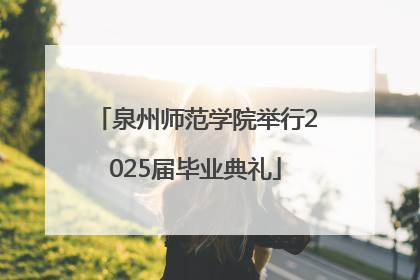 泉州师范学院举行2025届毕业典礼