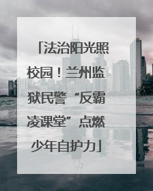 法治阳光照校园！兰州监狱民警“反霸凌课堂”点燃少年自护力