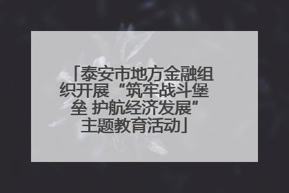 泰安市地方金融组织开展“筑牢战斗堡垒 护航经济发展”主题教育活动