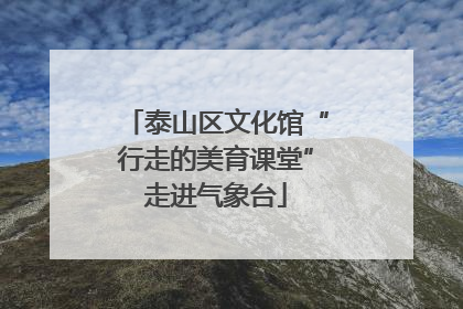 泰山区文化馆“行走的美育课堂”走进气象台