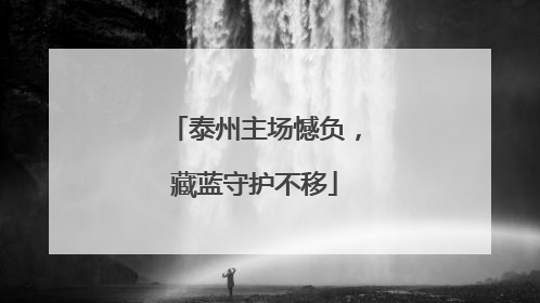 泰州主场憾负，藏蓝守护不移
