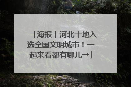 海报丨河北十地入选全国文明城市！一起来看都有哪儿→