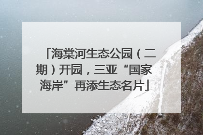 海棠河生态公园（二期）开园，三亚“国家海岸”再添生态名片