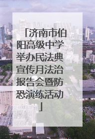 济南市伯阳高级中学举办民法典宣传月法治报告会暨防恐演练活动