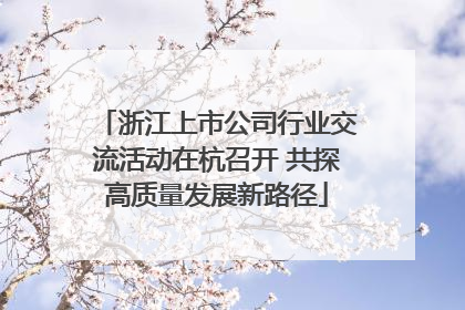 浙江上市公司行业交流活动在杭召开 共探高质量发展新路径