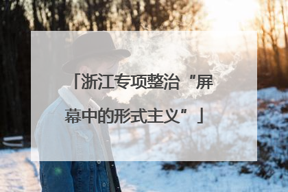 浙江专项整治“屏幕中的形式主义”