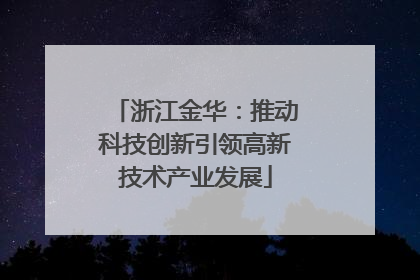 浙江金华：推动科技创新引领高新技术产业发展
