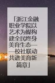浙江金融职业学院以艺术为媒构建全民终身美育生态——校社联动共谱美育新篇章