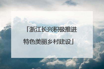 浙江长兴积极推进特色美丽乡村建设