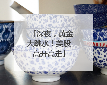 深夜，黄金大跳水！美股高开高走
