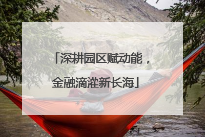 深耕园区赋动能，金融滴灌新长海