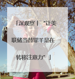深观察丨“让美联储当替罪羊是在转移注意力”