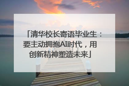 清华校长寄语毕业生：要主动拥抱AI时代，用创新精神塑造未来