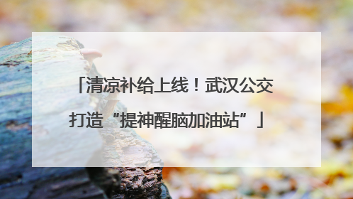 清凉补给上线！武汉公交打造“提神醒脑加油站”