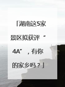 湖南这5家景区拟获评“4A”，有你的家乡吗？