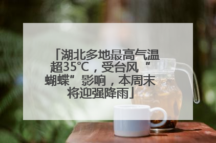湖北多地最高气温超35℃，受台风“蝴蝶”影响，本周末将迎强降雨