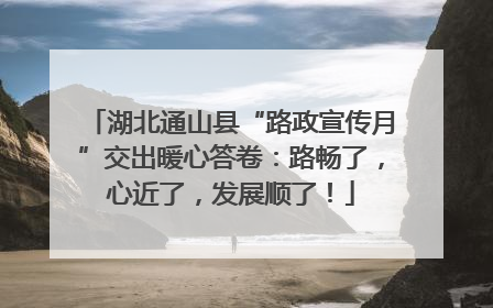湖北通山县“路政宣传月”交出暖心答卷：路畅了，心近了，发展顺了！