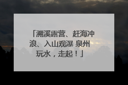溯溪露营、赶海冲浪、入山观瀑 泉州玩水，走起！