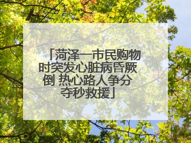 菏泽一市民购物时突发心脏病昏厥倒 热心路人争分夺秒救援