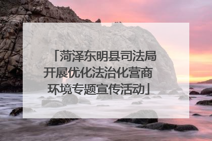 菏泽东明县司法局开展优化法治化营商环境专题宣传活动