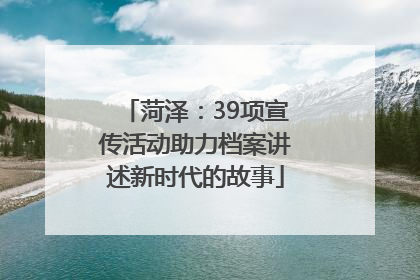 菏泽：39项宣传活动助力档案讲述新时代的故事