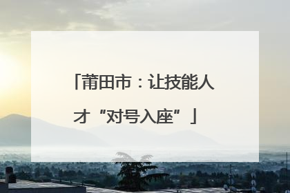 莆田市：让技能人才“对号入座”