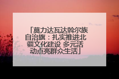 莫力达瓦达斡尔族自治旗：扎实推进北疆文化建设 多元活动点亮群众生活