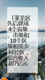 莱芜区先后建成4个省级、市级和10个区级和美乡村片区，综合收入超7亿元