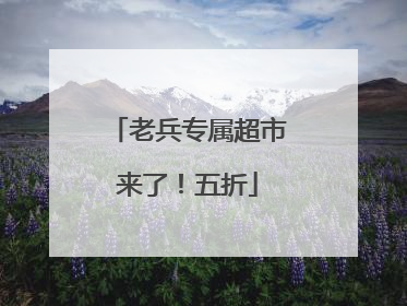 老兵专属超市来了！五折
