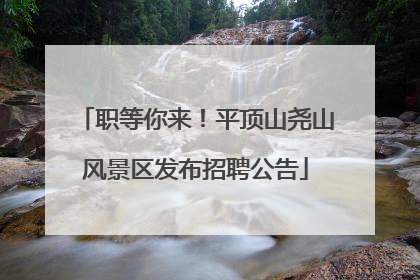职等你来！平顶山尧山风景区发布招聘公告